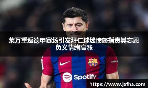 莱万重返德甲赛场引发拜仁球迷愤怒指责其忘恩负义情绪高涨